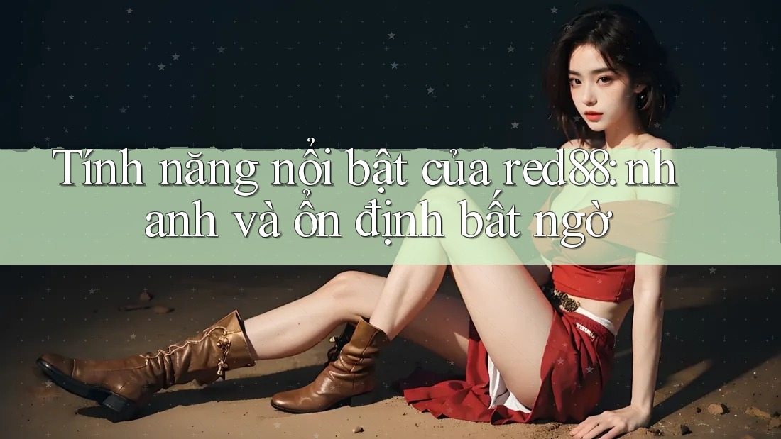 Tính năng nổi bật của red88: nhanh và ổn định bất ngờ Tính năng nổi bật của red88: nhanh và ổn định bất ngờ
