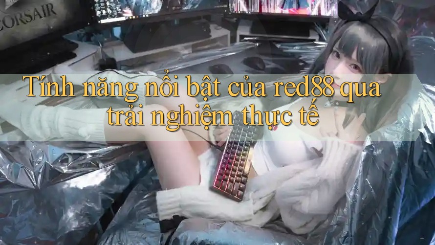 Tính năng nổi bật của red88 qua trải nghiệm thực tế