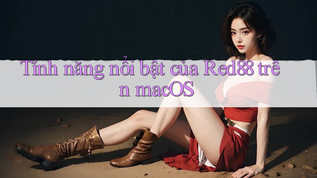 Tính năng nổi bật của Red88 trên macOS
