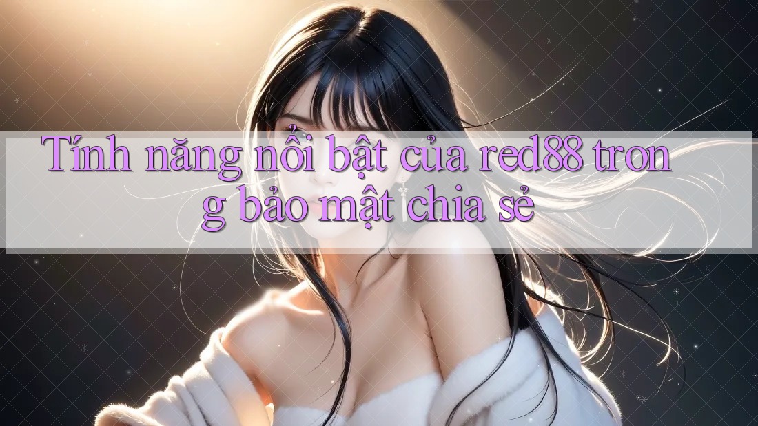 Tính năng nổi bật của red88 trong bảo mật chia sẻ Tính năng nổi bật của red88 trong bảo mật chia sẻ