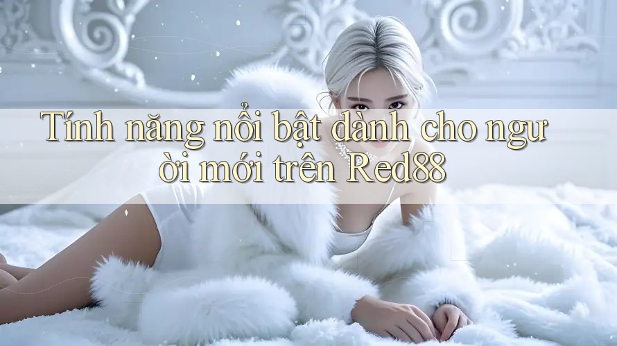 Tính năng nổi bật dành cho người mới trên Red88 Tính năng nổi bật dành cho người mới trên Red88