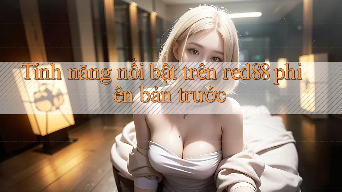 Tính năng nổi bật trên red88 phiên bản trước