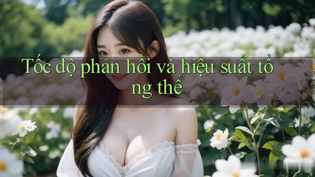 Tốc độ phản hồi và hiệu suất tổng thể