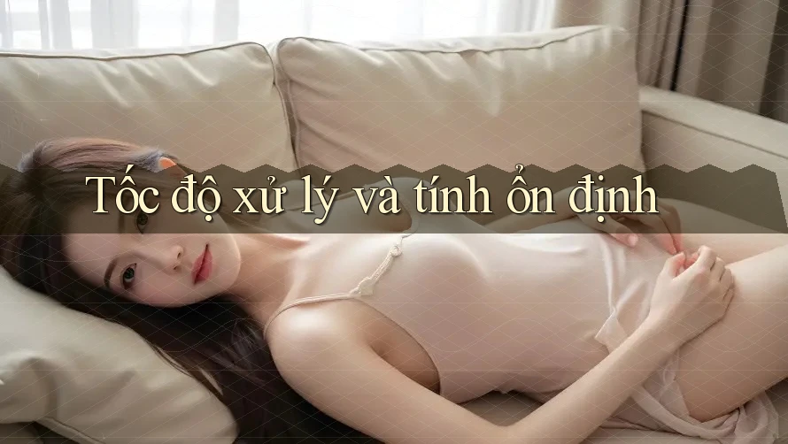 Tốc độ xử lý và tính ổn định Tốc độ xử lý và tính ổn định