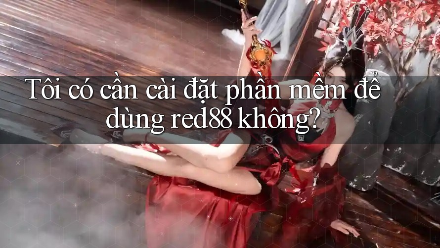 Tôi có cần cài đặt phần mềm để dùng red88 không?