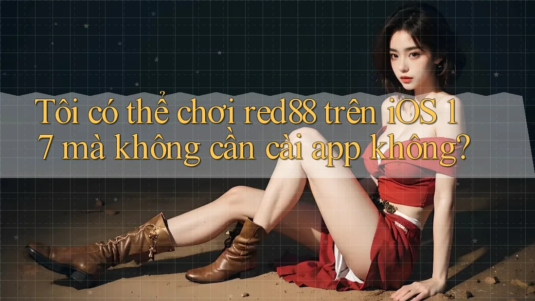 Tôi có thể chơi red88 trên iOS 17 mà không cần cài app không?