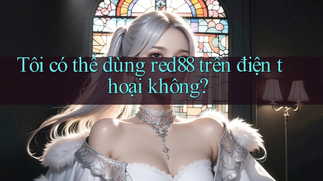 Tôi có thể dùng red88 trên điện thoại không?