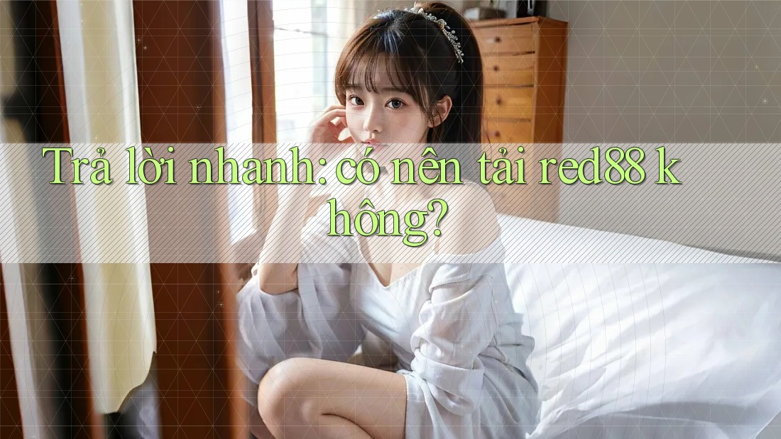 Trả lời nhanh: có nên tải red88 không? Trả lời nhanh: có nên tải red88 không?