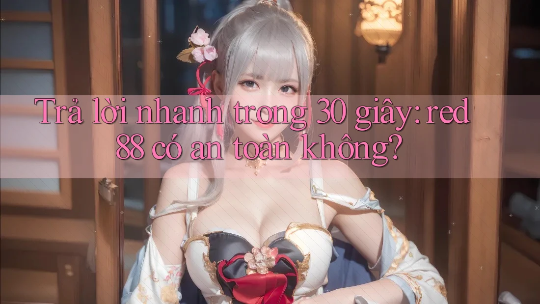 Trả lời nhanh trong 30 giây: red88 có an toàn không? Trả lời nhanh trong 30 giây: red88 có an toàn không?