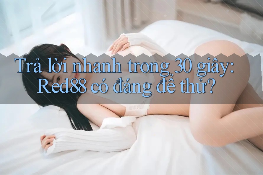 Trả lời nhanh trong 30 giây: Red88 có đáng để thử? Trả lời nhanh trong 30 giây: Red88 có đáng để thử?