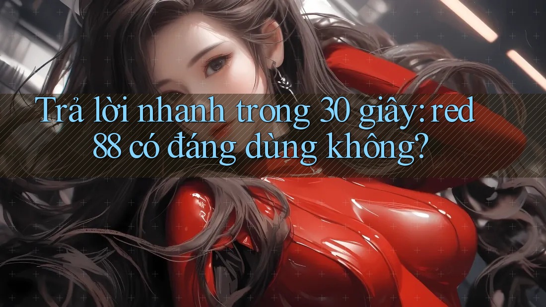 Trả lời nhanh trong 30 giây: red88 có đáng dùng không? Trả lời nhanh trong 30 giây: red88 có đáng dùng không?
