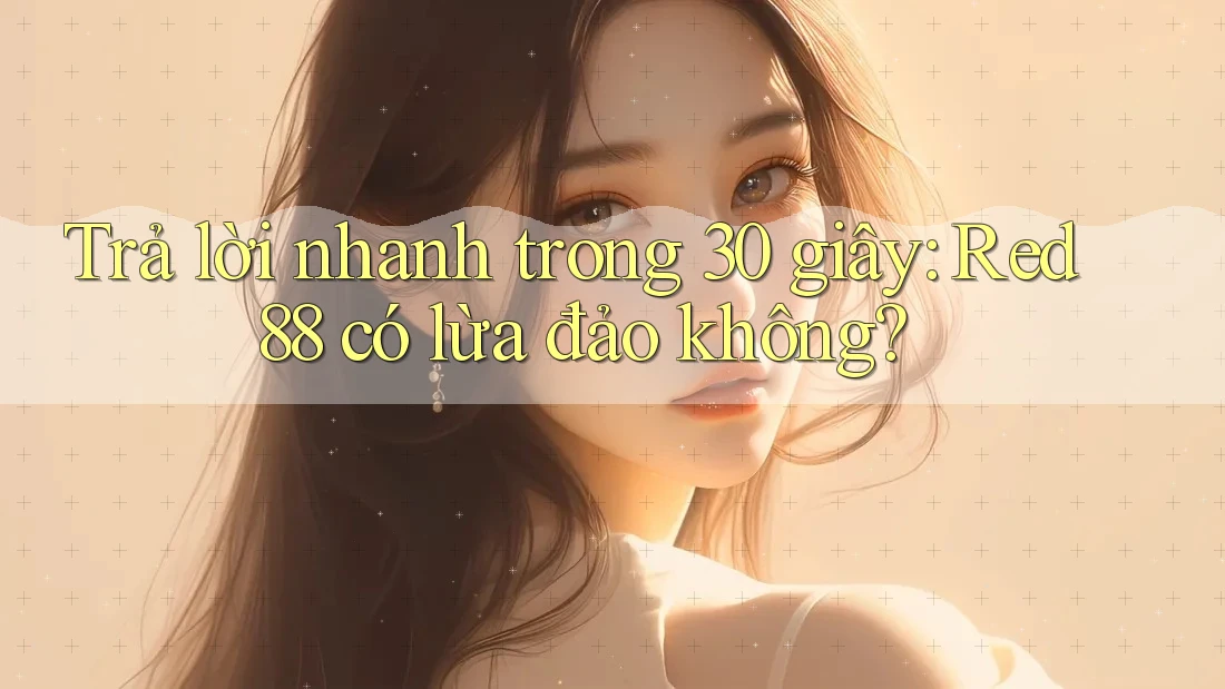 Trả lời nhanh trong 30 giây: Red88 có lừa đảo không?