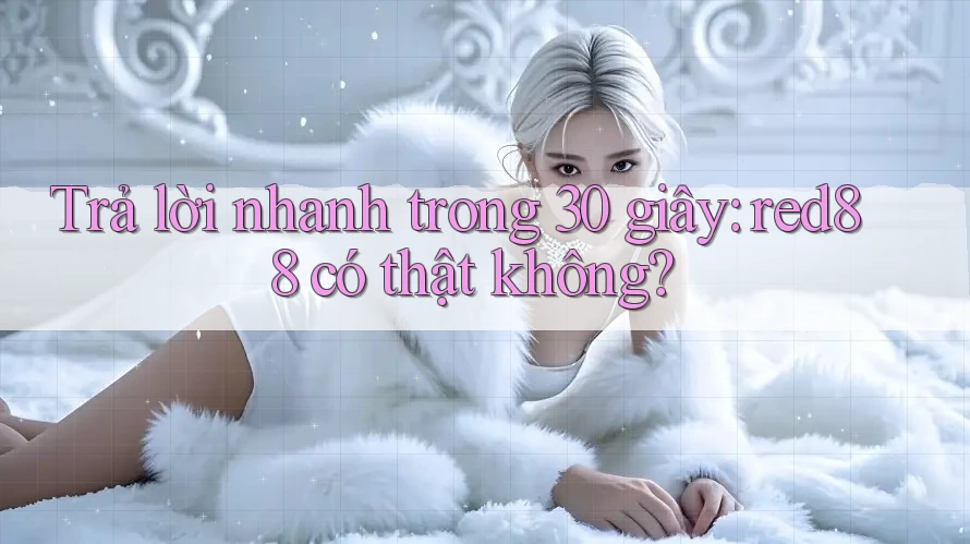 Trả lời nhanh trong 30 giây: red88 có thật không?