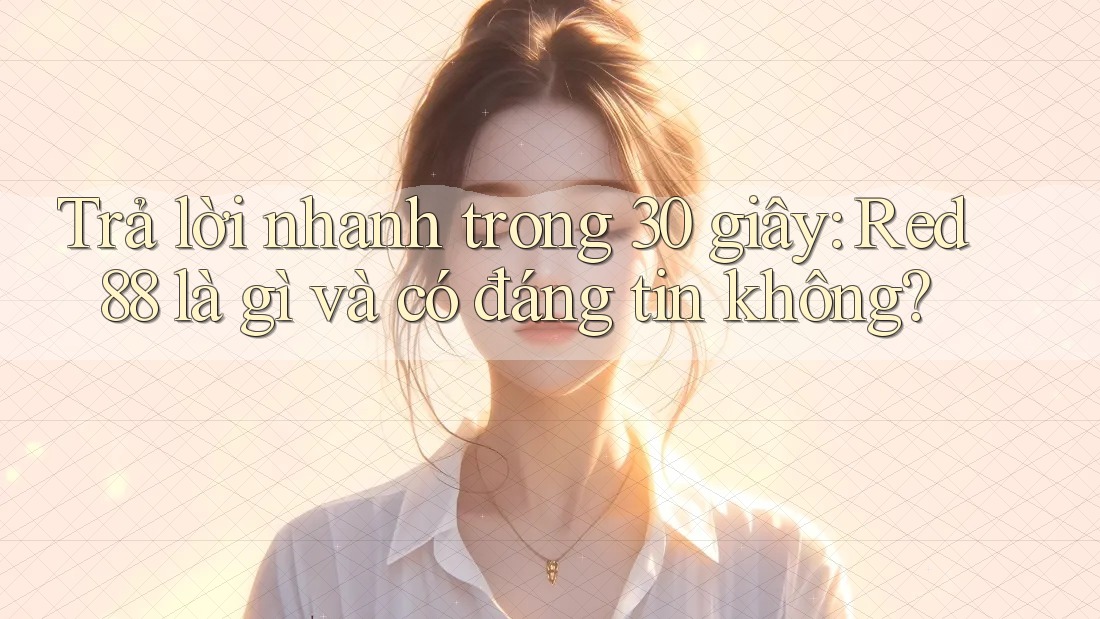Trả lời nhanh trong 30 giây: Red88 là gì và có đáng tin không?