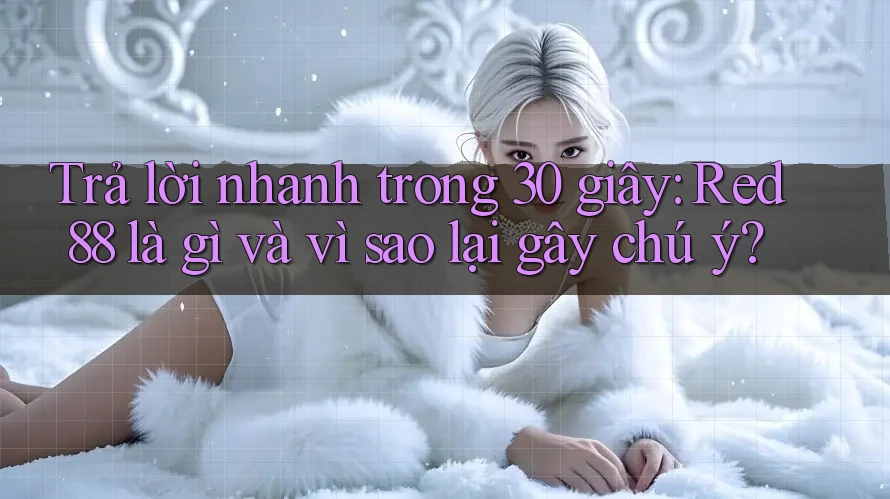 Trả lời nhanh trong 30 giây: Red88 là gì và vì sao lại gây chú ý? Trả lời nhanh trong 30 giây: Red88 là gì và vì sao lại gây chú ý?