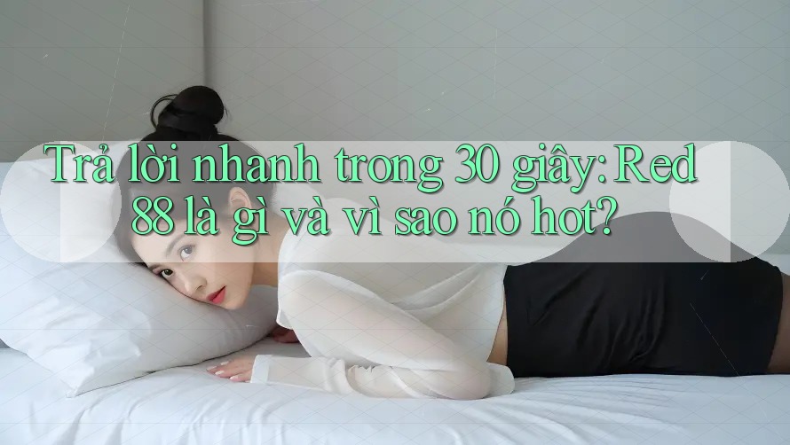 Trả lời nhanh trong 30 giây: Red88 là gì và vì sao nó hot? Trả lời nhanh trong 30 giây: Red88 là gì và vì sao nó hot?