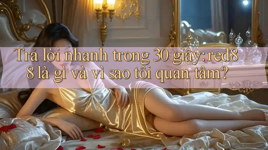 Trả lời nhanh trong 30 giây: red88 là gì và vì sao tôi quan tâm?