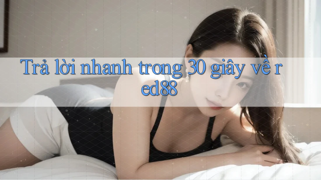 Trả lời nhanh trong 30 giây về red88