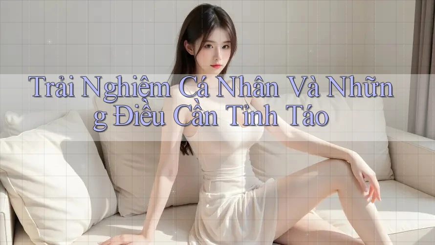 Trải Nghiệm Cá Nhân Và Những Điều Cần Tỉnh Táo Trải Nghiệm Cá Nhân Và Những Điều Cần Tỉnh Táo