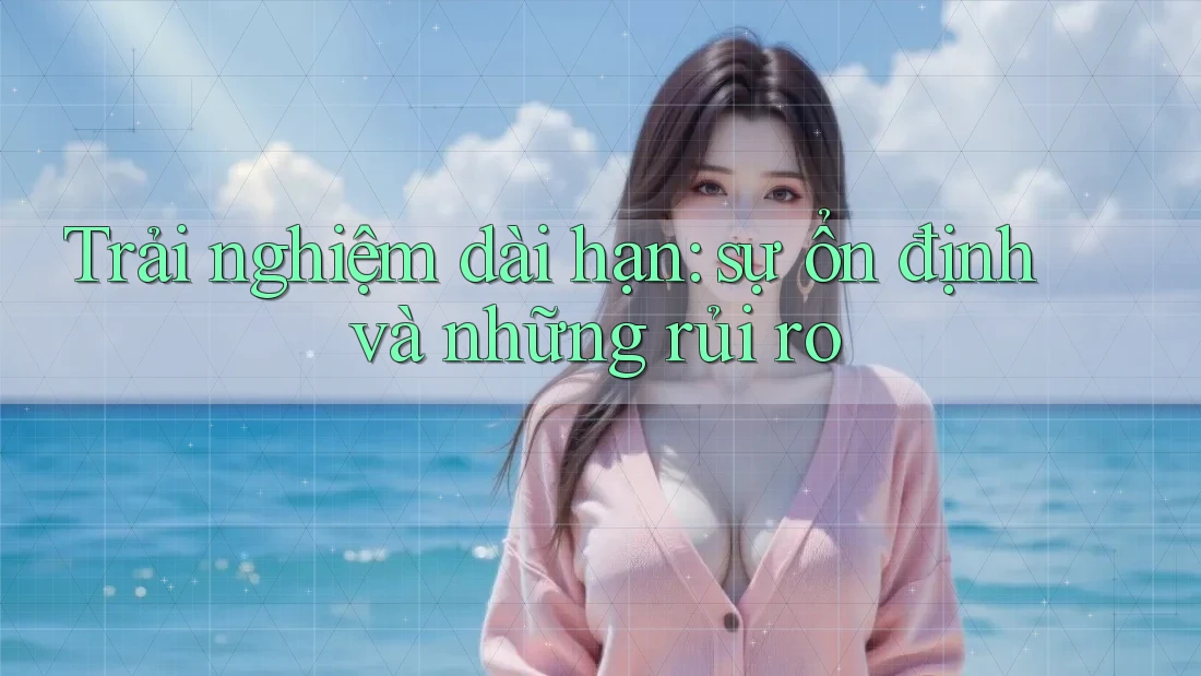 Trải nghiệm dài hạn: sự ổn định và những rủi ro