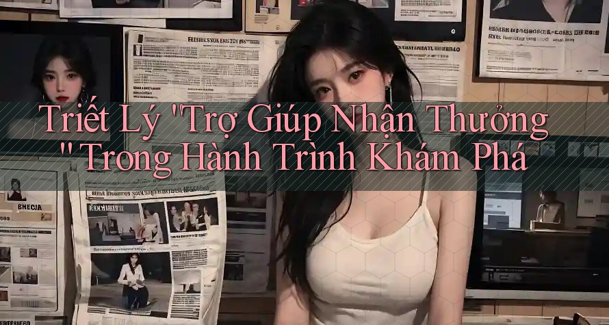 Triết Lý “Trợ Giúp Nhận Thưởng” Trong Hành Trình Khám Phá Triết Lý “Trợ Giúp Nhận Thưởng” Trong Hành Trình Khám Phá