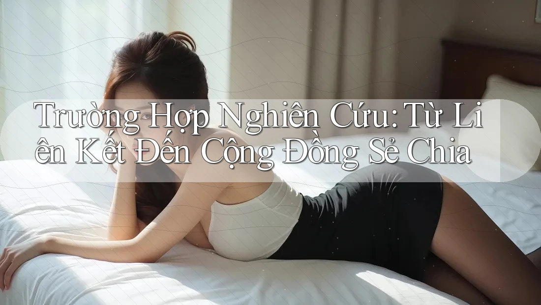Trường Hợp Nghiên Cứu: Từ Liên Kết Đến Cộng Đồng Sẻ Chia