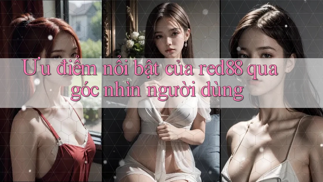Ưu điểm nổi bật của red88 qua góc nhìn người dùng Ưu điểm nổi bật của red88 qua góc nhìn người dùng