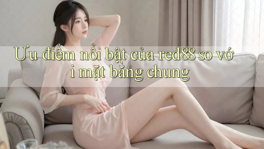 Ưu điểm nổi bật của red88 so với mặt bằng chung Ưu điểm nổi bật của red88 so với mặt bằng chung