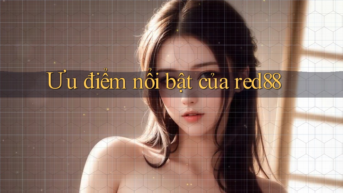 Ưu điểm nổi bật của red88 Ưu điểm nổi bật của red88