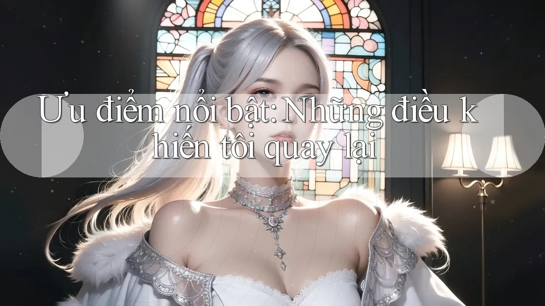 Ưu điểm nổi bật: Những điều khiến tôi quay lại Ưu điểm nổi bật: Những điều khiến tôi quay lại