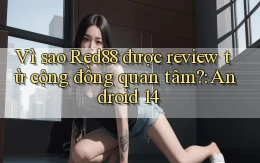Vì sao Red88 được review từ cộng đồng quan tâm Android 14