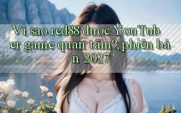 Vì sao red88 được YouTuber game quan tâm, phiên bản 2027