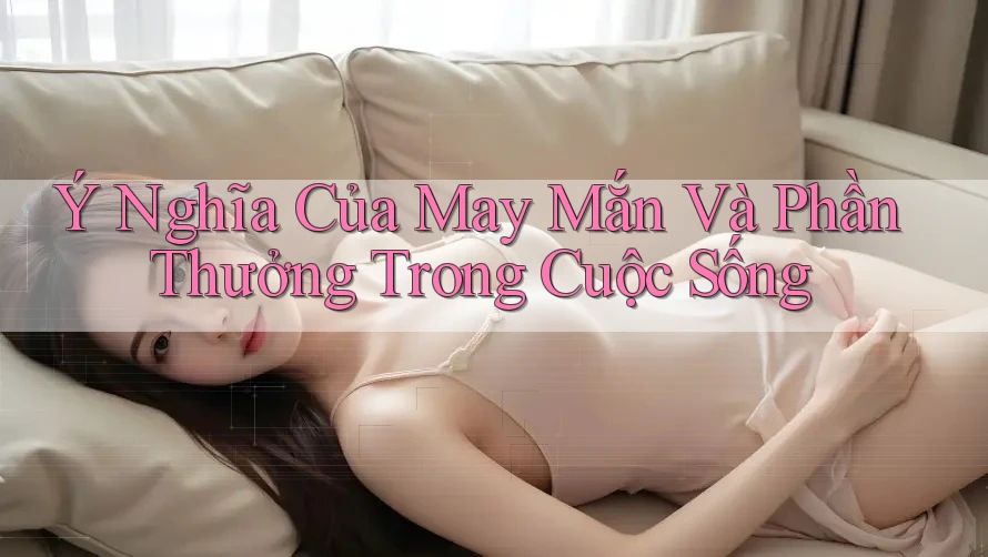 Ý Nghĩa Của May Mắn Và Phần Thưởng Trong Cuộc Sống